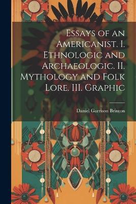 Essays of an Americanist. I. Ethnologic and Archaeologic. II. Mythology and Folk Lore. III. Graphic - Daniel Garrison Brinton - cover