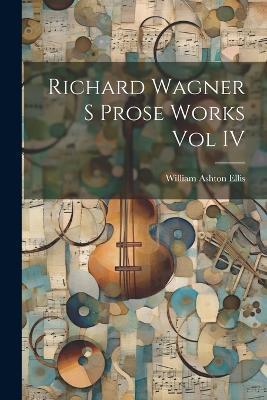 Richard Wagner S Prose Works Vol IV - William Ashton Ellis - cover