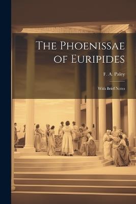 The Phoenissae of Euripides; With Brief Notes - F A Paley - cover