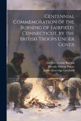 Centennial Commemoration of the Burning of Fairfield, Connecticut, by the British Troops Under Gover - Samuel Osgood,Edward Erastus Rankin,James Kittredge Lombard - cover