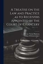 A Treatise on the Law and Practice as to Receivers Appointed by the Court of Chancery