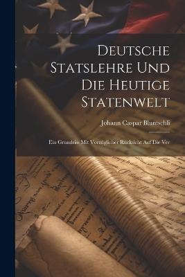 Deutsche Statslehre und die heutige Statenwelt; ein Grundriss mit vorzüglicher Rücksicht auf die Ver - Johann Caspar Bluntschli - cover