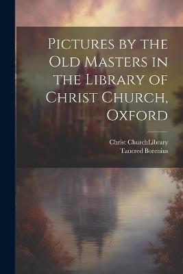 Pictures by the Old Masters in the Library of Christ Church, Oxford - Tancred Borenius - cover