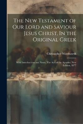 The New Testament of our Lord and Saviour Jesus Christ, In the Original Greek: With Introductions and Notes, The Acts of the Apostles, New Edition, 1877 - Christopher Wordworth - cover