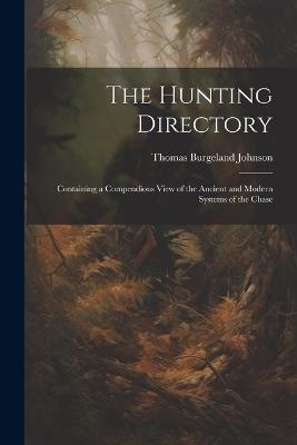 The Hunting Directory: Containing a Compendious View of the Ancient and Modern Systems of the Chase - Thomas Burgeland Johnson - cover