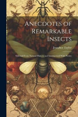 Anecdotes of Remarkable Insects; Selected From Natural History and Interspersed With Poetry - Josephor Taylor - cover