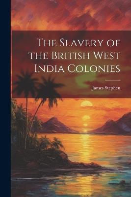 The Slavery of the British West India Colonies - James Stephen - cover