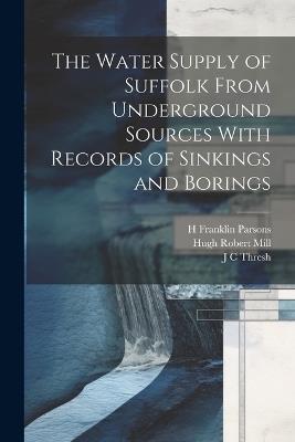 The Water Supply of Suffolk From Underground Sources With Records of Sinkings and Borings - Hugh Robert Mill,William Whitaker,H Franklin Parsons - cover