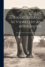 Life in Afrikanderland As Viewed by an Afrikander; a Story of Life in South Africa, Based on Truth