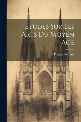 Études Sur Les Arts Du Moyen Âge - Prosper Mérimée - cover