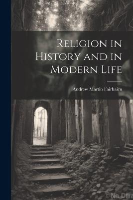 Religion in History and in Modern Life - Andrew Martin Fairbairn - cover