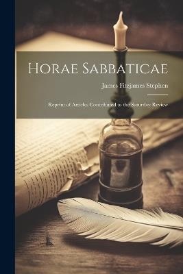 Horae Sabbaticae; Reprint of Articles Contributed to the Saturday Review - James Fitzjames Stephen - cover