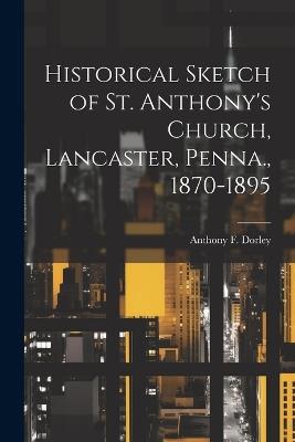 Historical Sketch of St. Anthony's Church, Lancaster, Penna., 1870-1895 - Anthony F Dorley - cover