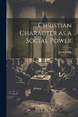 Christian Character as a Social Power - John Smith - cover