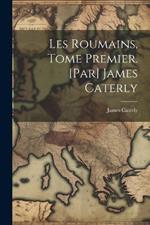 Les Roumains, tome premier. [Par] James Caterly