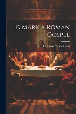 Is Mark a Roman Gospel - Benjamin Wisner Bacon - cover