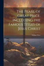 The Pearl of Great Price, Including the Famous Titles of Jesus Christ