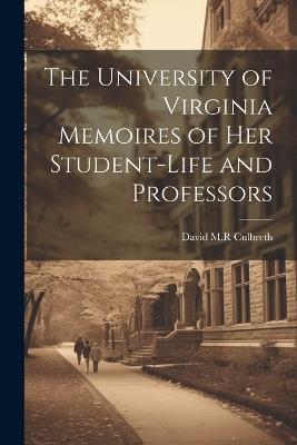 The University of Virginia Memoires of her Student-life and Professors - David M R Culbreth - cover