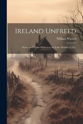Ireland Unfreed: Poems and Verses Written in the Early Months of 1921 - William Watson - cover