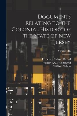 Documents Relating to the Colonial History of the State of New Jersey; Volume VIII - Frederick William Ricord,William Adee Whitehead,William Nelson - cover