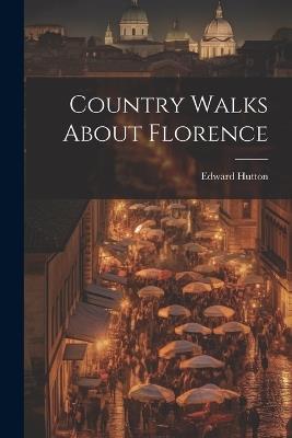 Country Walks About Florence - Edward Hutton - cover