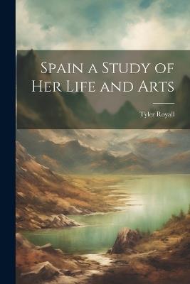 Spain a Study of her Life and Arts - Tyler Royall - cover