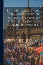 Letters to and From the Government of Madras, Relative to the Disturbances in Canara, in April,1837