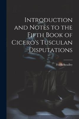 Introduction and Notes to the Fifth Book of Cicero's Tusculan Disputations - Frank Smalley - cover