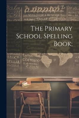 The Primary School Spelling Book; - Anonymous - cover