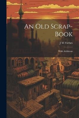 An Old Scrap-Book: With Additions - J M Forbes - cover