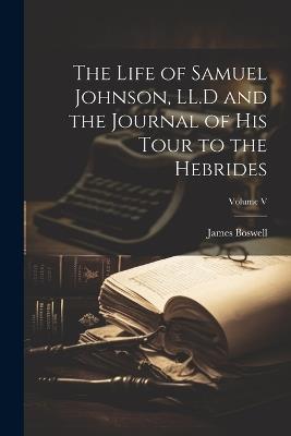 The Life of Samuel Johnson, LL.D and the Journal of His Tour to the Hebrides; Volume V - James Boswell - cover