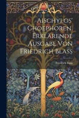 Aischylos' Choephoren. Erklärende Ausgabe von Friedrich Blass - Friedrich Blass - cover