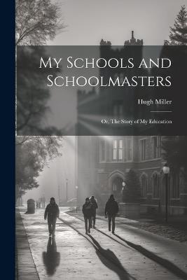My Schools and Schoolmasters; or, The Story of my Education - Hugh Miller - cover