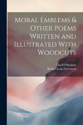 Moral Emblems & Other Poems Written and Illustrated With Woodcuts - Robert Louis Stevenson,Lloyd Osbourne - cover