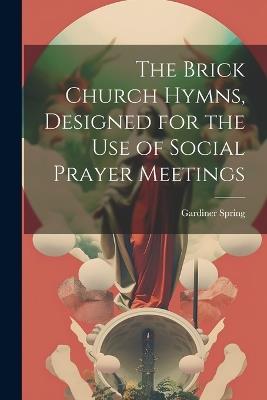 The Brick Church Hymns, Designed for the Use of Social Prayer Meetings - Gardiner Spring - cover