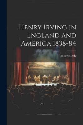 Henry Irving in England and America 1838-84 - Frederic Daly - cover