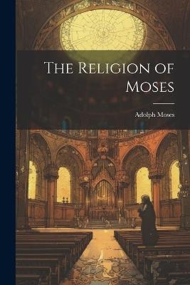 The Religion of Moses - Adolph Moses - cover