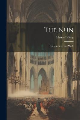 The Nun: Her Character and Work - Etienne Lelong - cover