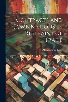 Contracts and Combinations in Restraint of Trade - Albert Martin Kales - cover