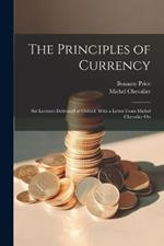 The Principles of Currency; six Lectures Delivered at Oxford. With a Letter From Michel Chevalier On