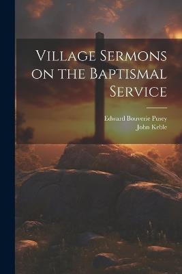 Village Sermons on the Baptismal Service - Edward Bouverie Pusey,John Keble - cover