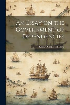 An Essay on the Government of Dependencies - George Cornewall Lewis - cover