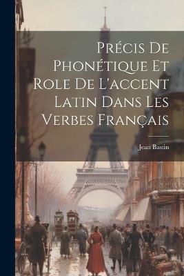 Précis de Phonétique et role de l'accent latin dans les verbes français - Jean Bastin - cover