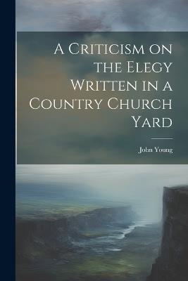 A Criticism on the Elegy Written in a Country Church Yard - John Young - cover