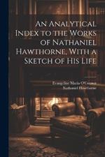 An Analytical Index to the Works of Nathaniel Hawthorne, With a Sketch of his Life