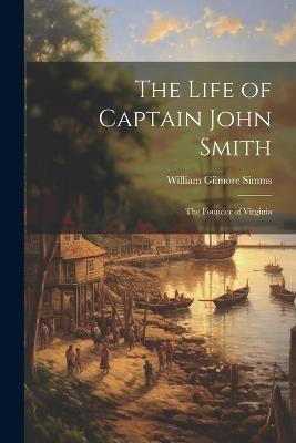 The Life of Captain John Smith; The Founder of Virginia - William Gilmore Simms - cover