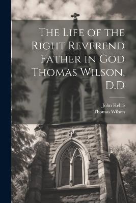 The Life of the Right Reverend Father in God Thomas Wilson, D.D - John Keble,Thomas Wilson - cover