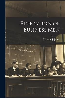 Education of Business Men - Edmund J James - cover