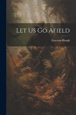 Let Us Go Afield - Emerson Hough - cover