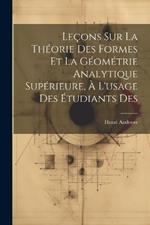 Leçons sur la théorie des formes et la géométrie analytique supérieure, à l'usage des étudiants des